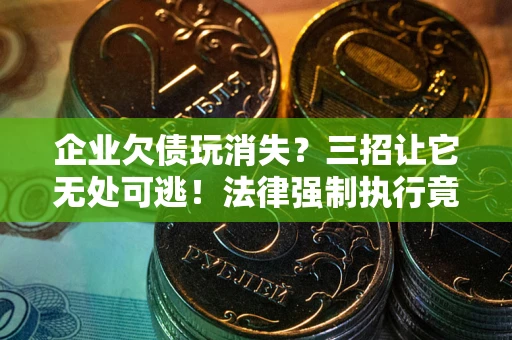 北京企业欠债玩消失？三招让它无处可逃！法律强制执行竟比讨债公司还狠？