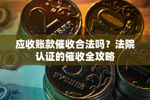 北京应收账款催收合法吗？法院认证的催收全攻略