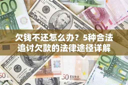 北京欠钱不还怎么办？5种合法追讨欠款的法律途径详解