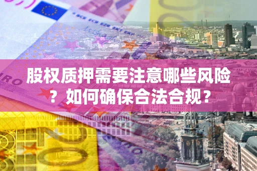 北京股权质押需要注意哪些风险？如何确保合法合规？