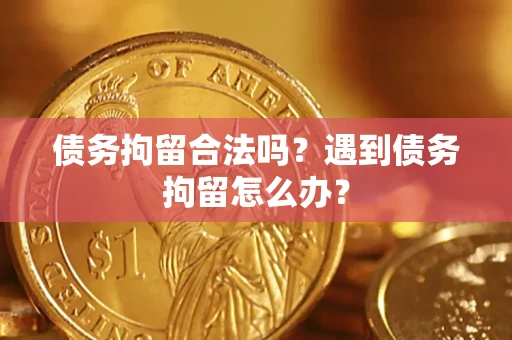 北京债务拘留合法吗？遇到债务拘留怎么办？