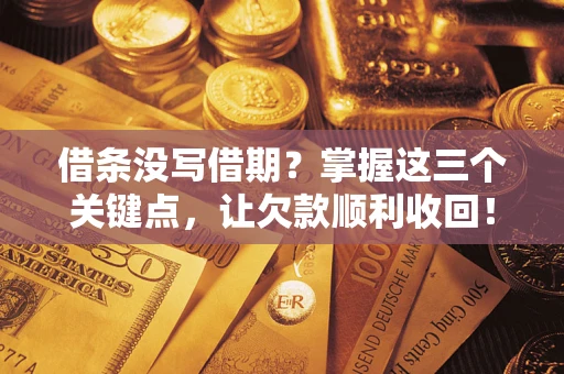北京借条没写借期？掌握这三个关键点，让欠款顺利收回！