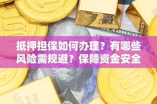 北京抵押担保如何办理？有哪些风险需规避？保障资金安全