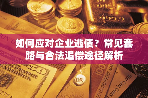 北京如何应对企业逃债？常见套路与合法追偿途径解析