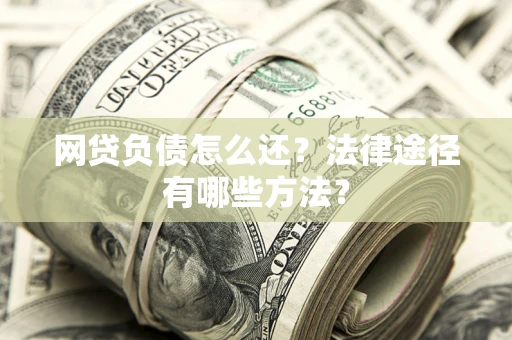 北京网贷负债怎么还？法律途径有哪些方法？
