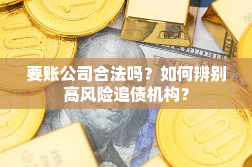 北京要账公司合法吗？如何辨别高风险追债机构？
