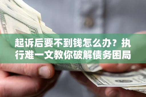 北京起诉后要不到钱怎么办？执行难一文教你破解债务困局