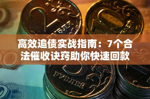 北京高效追债实战指南：7个合法催收诀窍助你快速回款
