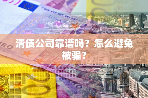 北京清债公司靠谱吗？怎么避免被骗？