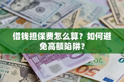 北京借钱担保费怎么算？如何避免高额陷阱？