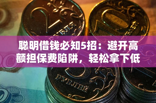 北京聪明借钱必知5招：避开高额担保费陷阱，轻松拿下低息贷款