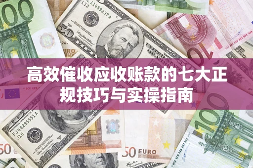 北京高效催收应收账款的七大正规技巧与实操指南