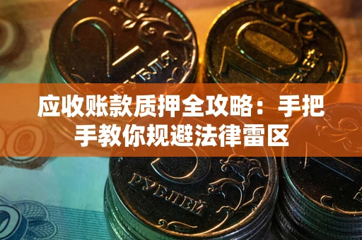 北京应收账款质押全攻略：手把手教你规避法律雷区