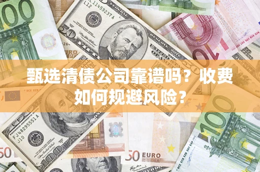 北京甄选清债公司靠谱吗？收费如何规避风险？