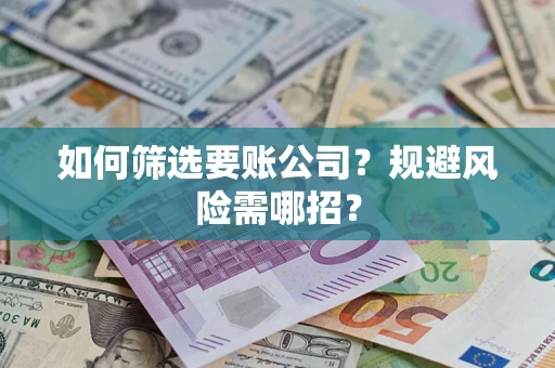 北京如何筛选要账公司？规避风险需哪招？