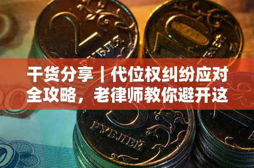 北京干货分享｜代位权纠纷应对全攻略，老律师教你避开这5大雷区