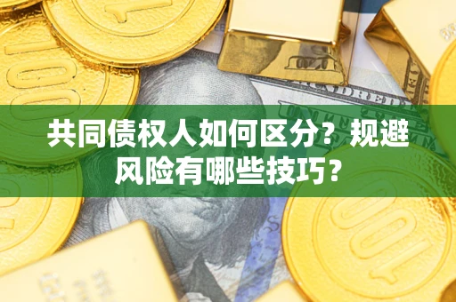 北京共同债权人如何区分？规避风险有哪些技巧？