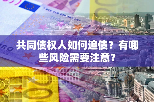 北京共同债权人如何追债？有哪些风险需要注意？