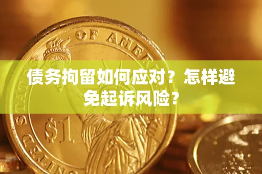 北京债务拘留如何应对？怎样避免起诉风险？