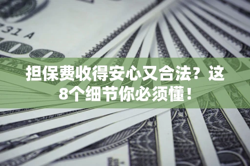 北京担保费收得安心又合法？这8个细节你必须懂！