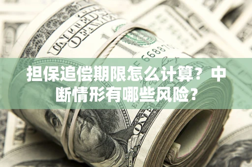 北京担保追偿期限怎么计算？中断情形有哪些风险？