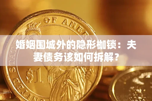 北京婚姻围城外的隐形枷锁：夫妻债务该如何拆解？