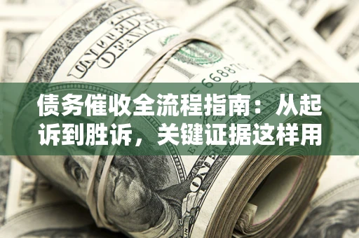 北京债务催收全流程指南：从起诉到胜诉，关键证据这样用