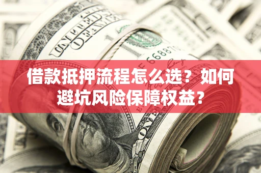 北京借款抵押流程怎么选？如何避坑风险保障权益？
