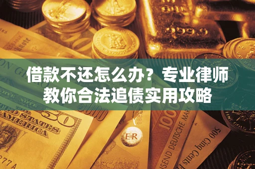北京借款不还怎么办？专业律师教你合法追债实用攻略