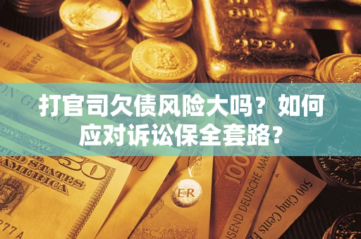 北京打官司欠债风险大吗？如何应对诉讼保全套路？