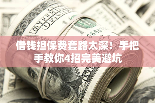 北京借钱担保费套路太深！手把手教你4招完美避坑