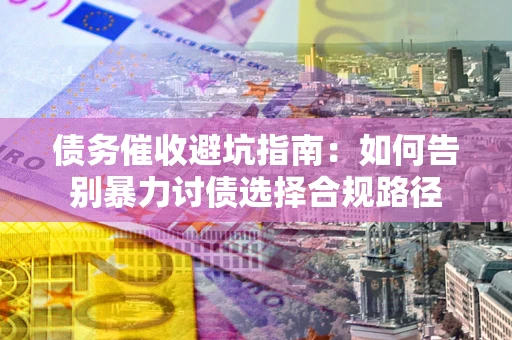 北京债务催收避坑指南：如何告别暴力讨债选择合规路径
