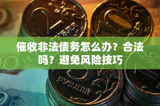 北京催收非法债务怎么办？合法吗？避免风险技巧