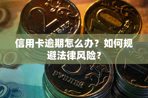北京信用卡逾期怎么办？如何规避法律风险？