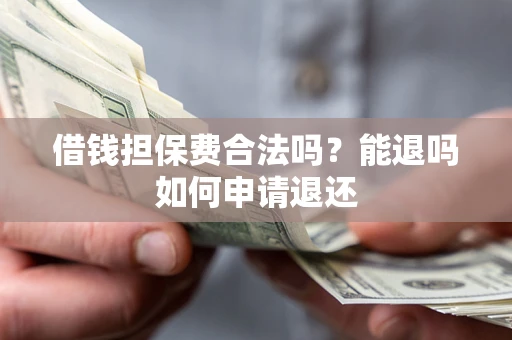 北京借钱担保费合法吗？能退吗如何申请退还