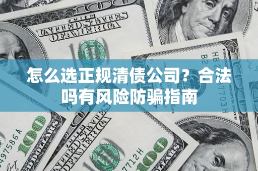 北京怎么选正规清债公司？合法吗有风险防骗指南
