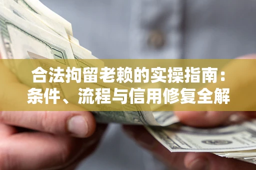 北京合法拘留老赖的实操指南：条件、流程与信用修复全解析