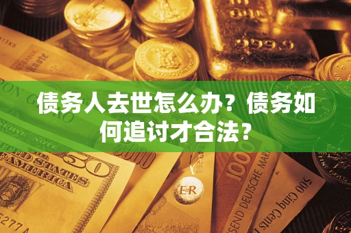 北京债务人去世怎么办？债务如何追讨才合法？