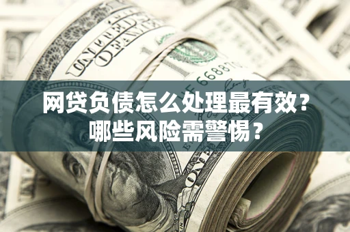 北京网贷负债怎么处理最有效？哪些风险需警惕？