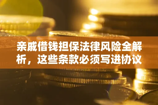 北京亲戚借钱担保法律风险全解析，这些条款必须写进协议
