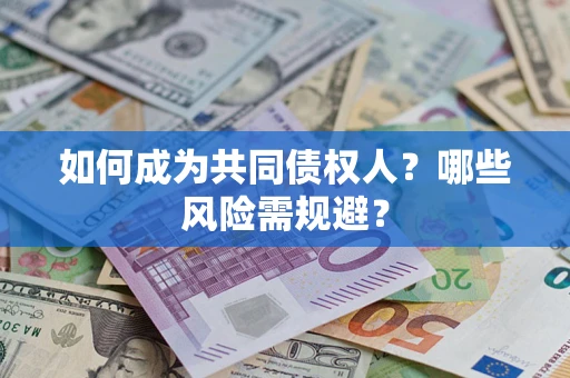 北京如何成为共同债权人？哪些风险需规避？