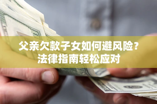 北京父亲欠款子女如何避风险？法律指南轻松应对