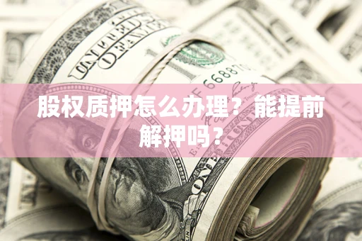 北京股权质押怎么办理？能提前解押吗？