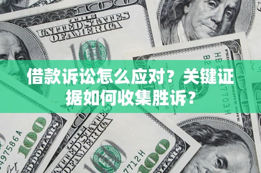 北京借款诉讼怎么应对？关键证据如何收集胜诉？