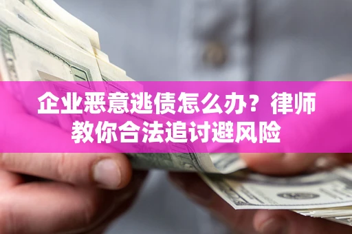 北京企业恶意逃债怎么办？律师教你合法追讨避风险