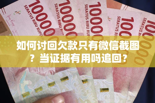 北京如何讨回欠款只有微信截图？当证据有用吗追回？