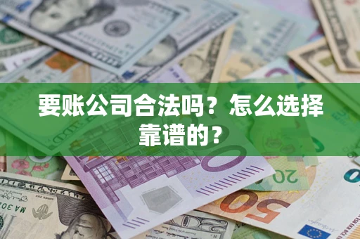 北京要账公司合法吗？怎么选择靠谱的？