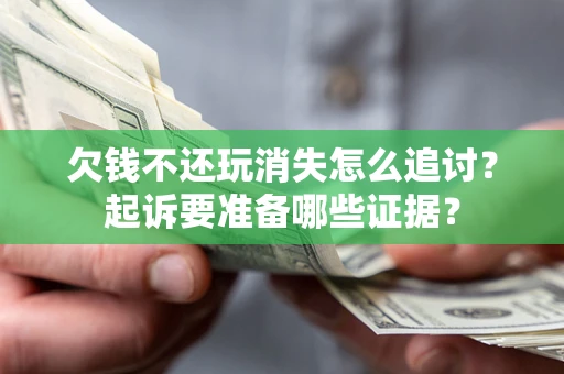 北京欠钱不还玩消失怎么追讨？起诉要准备哪些证据？