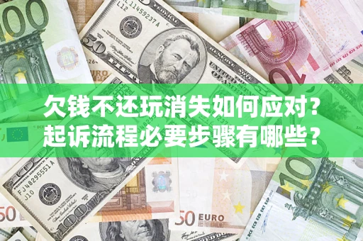 北京欠钱不还玩消失如何应对？起诉流程必要步骤有哪些？