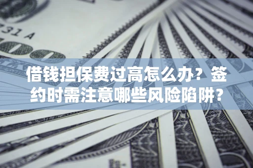 北京借钱担保费过高怎么办？签约时需注意哪些风险陷阱？